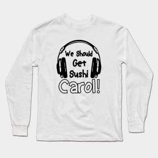 we should get sushi carol 0 Long Sleeve T-Shirt